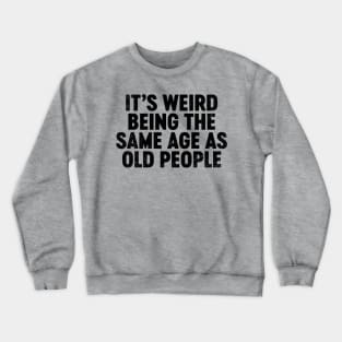 It's Weird Being The Same Age As Old People (Black) Funny Crewneck Sweatshirt